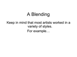 A Blending Keep in mind that most artists worked in a variety of styles. For example… 