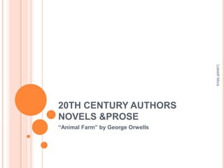 20TH CENTURY AUTHORS
NOVELS &PROSE
“Animal Farm” by George Orwells
LisbethMora
 
