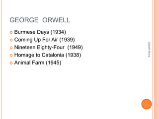 GEORGE ORWELL
 Burmese Days (1934)
 Coming Up For Air (1939)
 Nineteen Eighty-Four (1949)
 Homage to Catalonia (1938)
 Animal Farm (1945)
LisbethMora
 