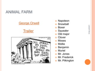 ANIMAL FARM
 Napoleon
 Snowball
 Boxer
 Squealer
 Old major
 Clover
 Moses
 Mollie
 Benjamin
 Muriel
 Mr. Jones
 Mr. Frederick
 Mr. Pilkington
LisbethMora
Trailer
George Orwell
 