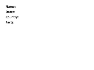 Name:
Dates:
Country:
Facts:
 
