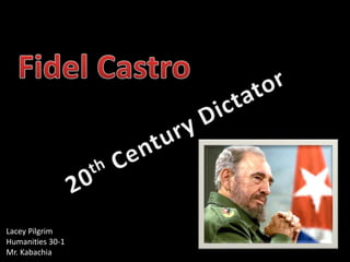 Fidel Castro 20th Century Dictator Lacey Pilgrim Humanities 30-1  Mr. Kabachia 