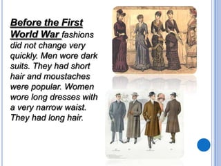 Before the First
World War fashions
did not change very
quickly. Men wore dark
suits. They had short
hair and moustaches
w...