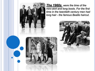 The 1960s were the time of the
mini-skirt and long boots. For the first
time in the twentieth century men had
long hair - the famous Beatle haircut.

 