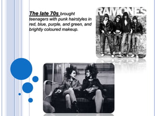 The late 70s brought
teenagers with punk hairstyles in
red, blue, purple, and green, and
brightly coloured makeup.

 