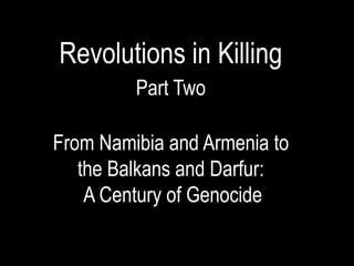Revolutions in Killing
         Part Two

From Namibia and Armenia to
   the Balkans and Darfur:
    A Century of Genocide
 
