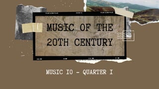 MUSIC 10 - QUARTER 1
MUSIC OF THE
20TH CENTURY
 