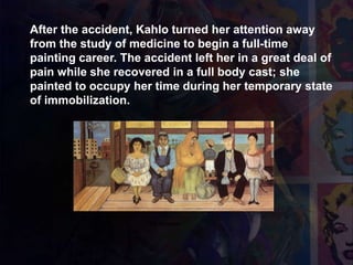 After the accident, Kahlo turned her attention away
from the study of medicine to begin a full-time
painting career. The accident left her in a great deal of
pain while she recovered in a full body cast; she
painted to occupy her time during her temporary state
of immobilization.
1929 l'autobus
 