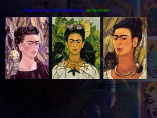 Bonito1940, Autorretrato con Bonito
Fifty-five of her 143 paintings are self-portraits
1938 Autorretrato con mono
(Levy Gallery de New York
December 8th, 1940, while in San Francisco, Frida
and Diego remarried. Shortly thereafter, Frida
received word that her father, Guillermo Kahlo, had
died. Frida returned to the family home in Coyoacán,
Mexico, to live. Shortly after her return, she painted
this self- portrait. In it she is dressed in black to
mourn the death of her father.
 
