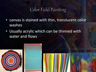 • canvas is stained with thin, translucent color
washes
• Usually acrylic which can be thinned with
water and flows
 