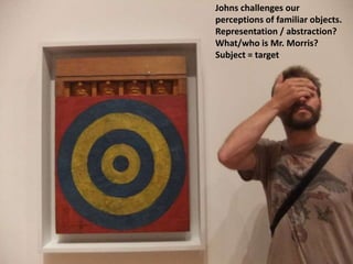 Johns challenges our
perceptions of familiar objects.
Representation / abstraction?
What/who is Mr. Morris?
Subject = target
 