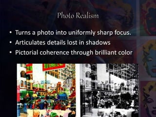 • Turns a photo into uniformly sharp focus.
• Articulates details lost in shadows
• Pictorial coherence through brilliant color
 