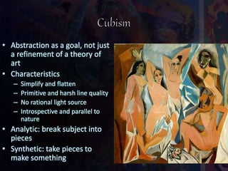 • Abstraction as a goal, not just
a refinement of a theory of
art
• Characteristics
– Simplify and flatten
– Primitive and harsh line quality
– No rational light source
– Introspective and parallel to
nature
• Analytic: break subject into
pieces
• Synthetic: take pieces to
make something
 