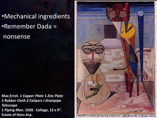 Max Ernst. 1 Copper Plate 1 Zinc Plate
1 Rubber Cloth 2 Calipers I Drainpipe
Telescope
1 Piping Man. 1920. Collage, 12 x 9”.
Estate of Hans Arp.
•Mechanical ingredients
•Remember Dada =
nonsense
 