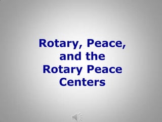 Rotary, Peace,
   and the
Rotary Peace
   Centers
 
