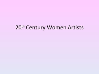 20 th  Century Women Artists 