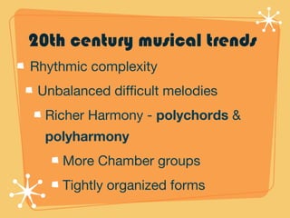 20th century musical trends
Rhythmic complexity
Unbalanced difficult melodies
Richer Harmony - polychords &
polyharmony
More Chamber groups
Tightly organized forms
 
