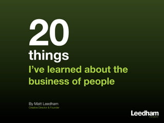 20
things
I’ve learned about the
business of people

By Matt Leedham
Creative Director & Founder
 