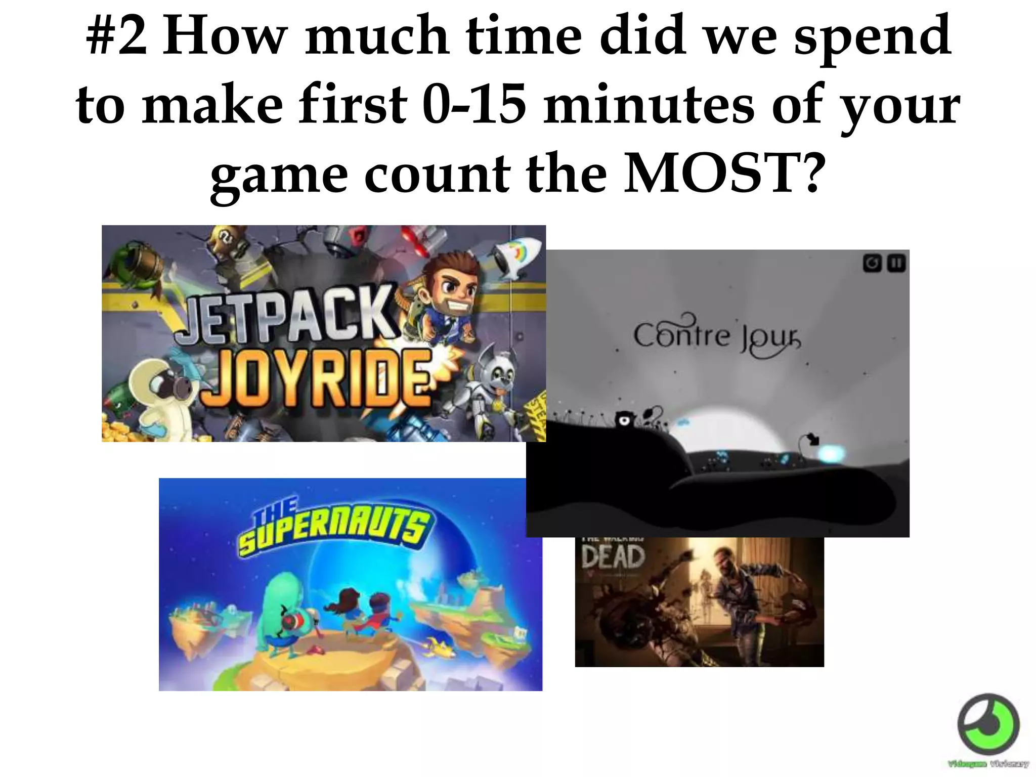 #2 How much time did we spend
to make first 0-15 minutes of your
game count the MOST?
 