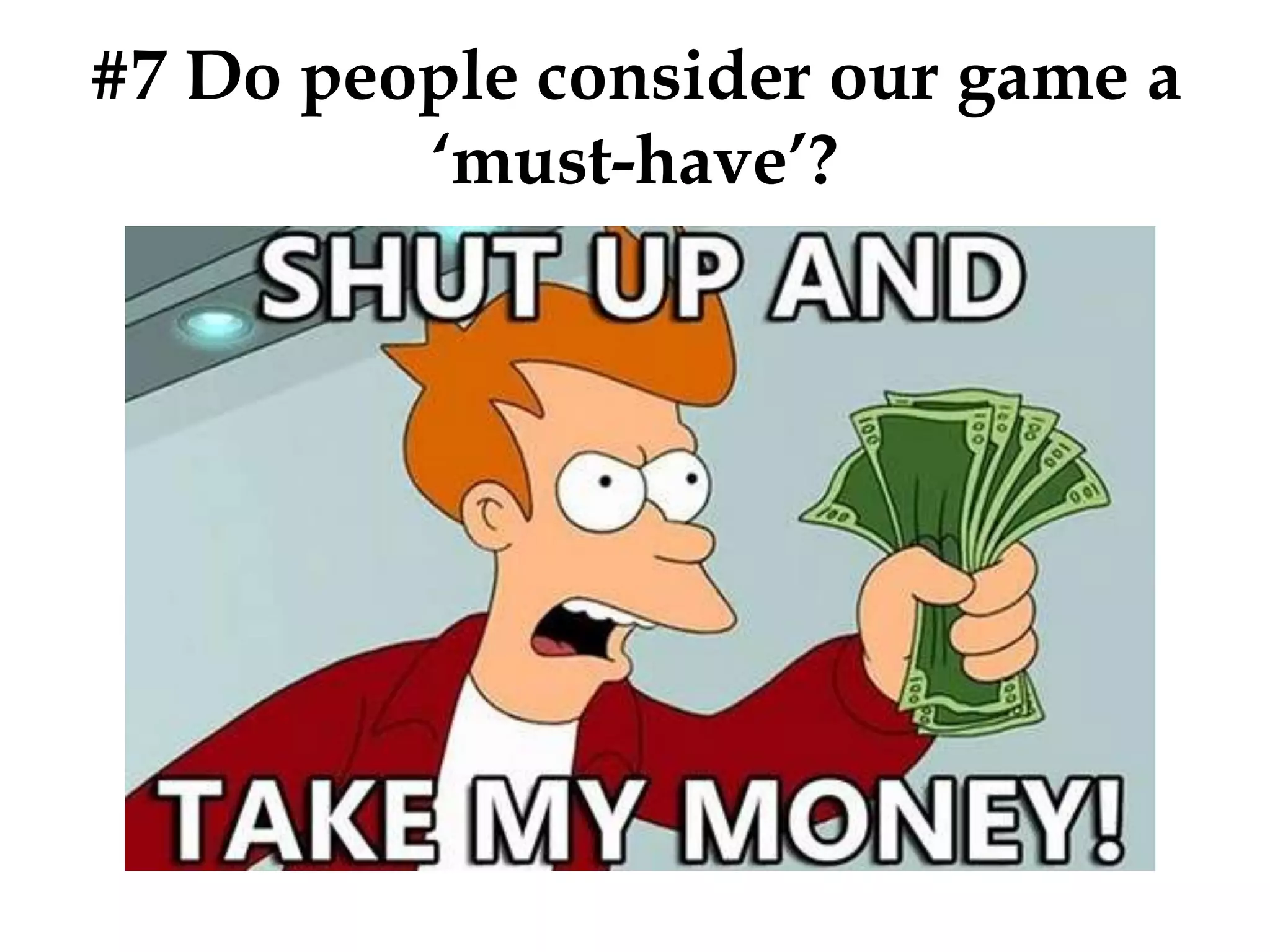 #7 Do people consider our game a
‘must-have’?
 