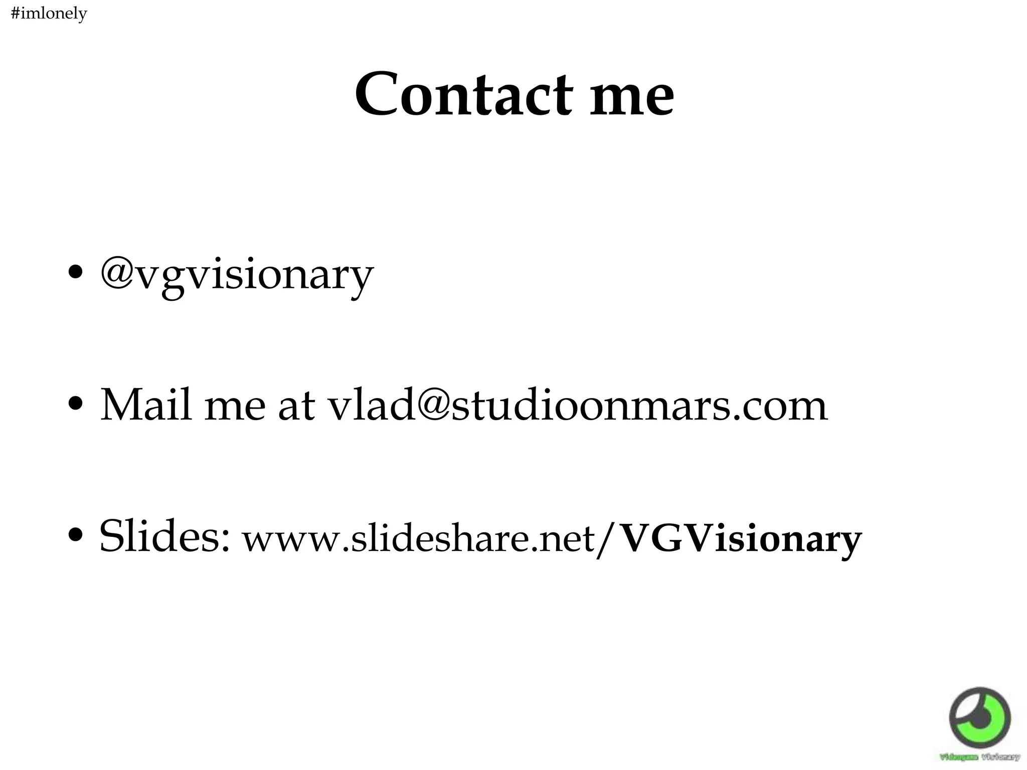 Contact me
• @vgvisionary
• Mail me at vlad@studioonmars.com
• Slides: www.slideshare.net/VGVisionary
#imlonely
 