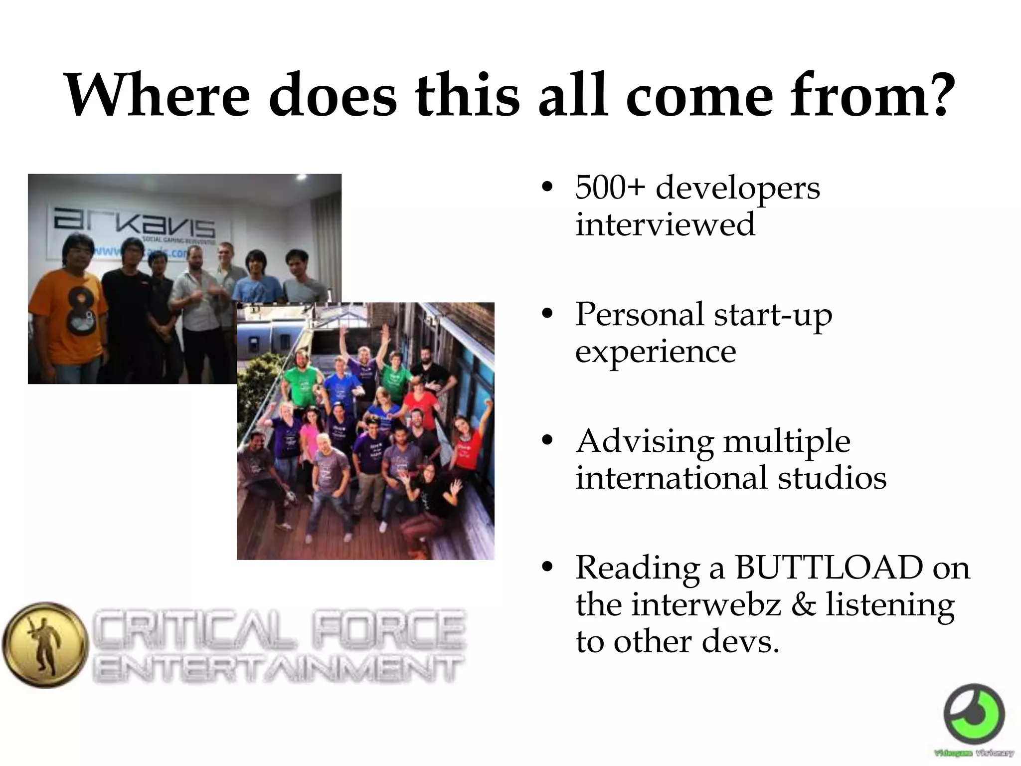 Where does this all come from?
• 500+ developers
interviewed
• Personal start-up
experience
• Advising multiple
international studios
• Reading a BUTTLOAD on
the interwebz & listening
to other devs.
 