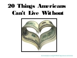 20 Things Americans
Can’t Live Without
http://www.dailyfinance.com/blog/2010/05/20/20-things-americans-cant-live-without/
 