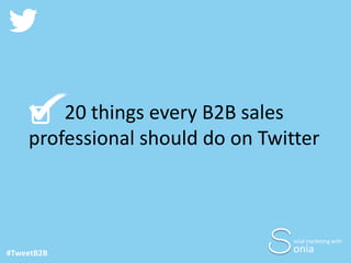 20 things every B2B sales
professional should do on Twitter

ocial marketing with

#TweetB2B

onia

 