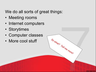 <ul><li>We do all sorts of great things: </li></ul><ul><li>Meeting rooms </li></ul><ul><li>Internet computers </li></ul><u...