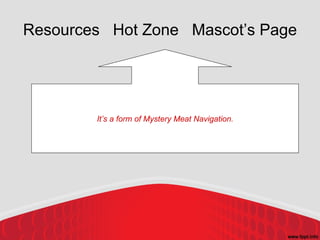 Resources  Hot Zone  Mascot’s Page It’s a form of Mystery Meat Navigation. 