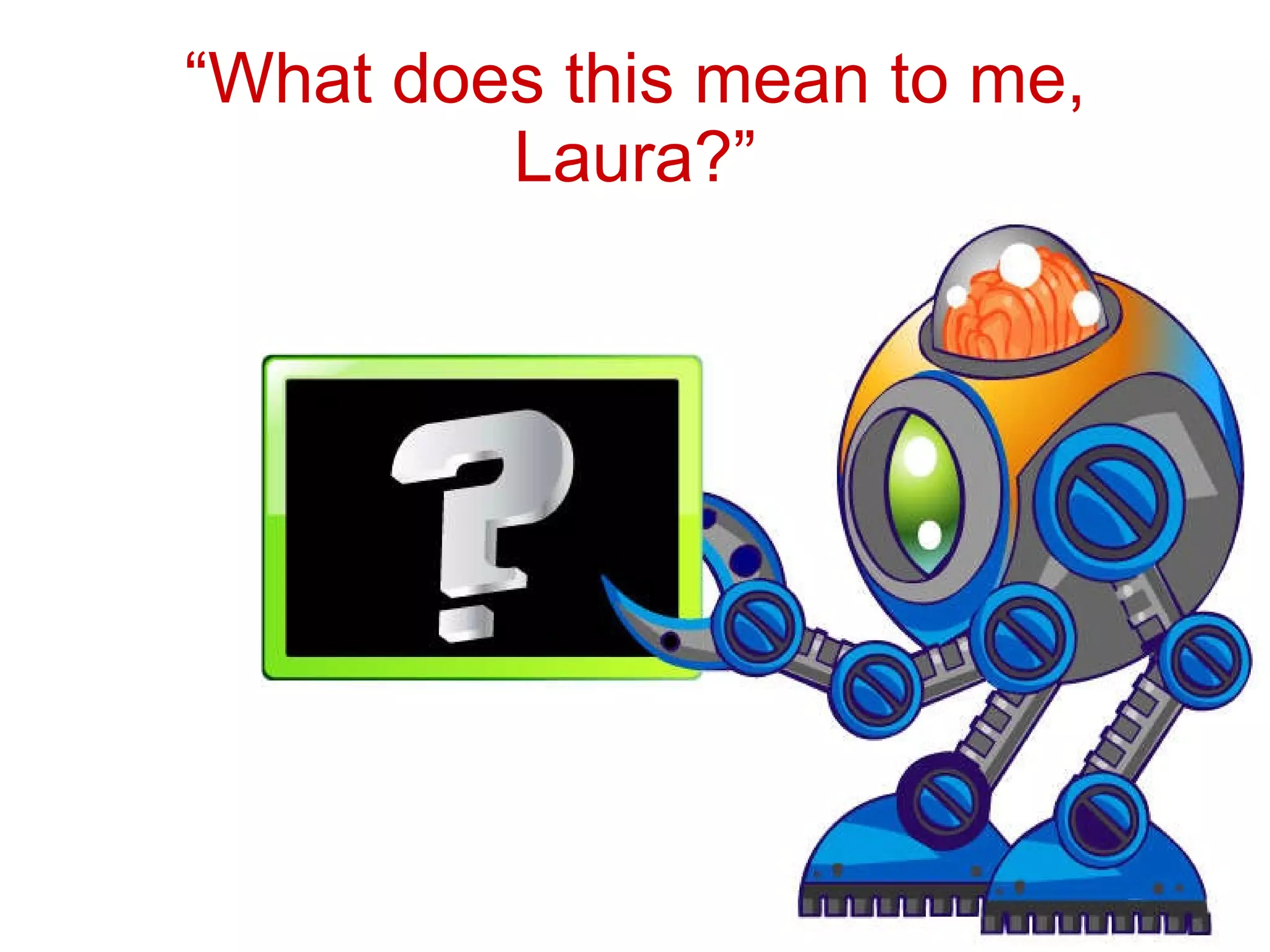 “ What does this mean to me, Laura?” 