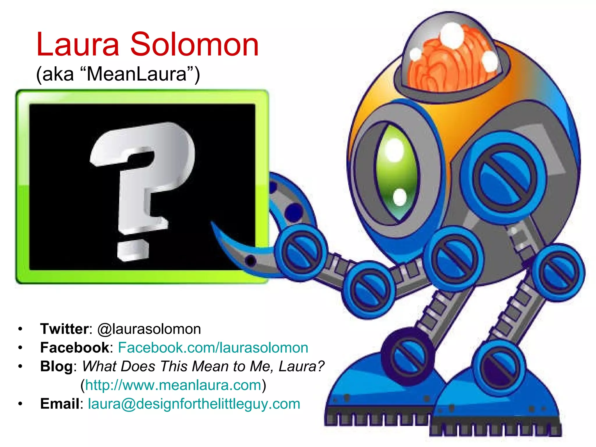Laura Solomon (aka “MeanLaura”) Twitter : @laurasolomon Facebook :  Facebook.com/laurasolomon Blog :  What Does This Mean to Me, Laura? ( http://www.meanlaura.com ) Email :  [email_address] 