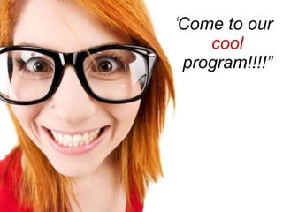 <ul><li>“ Come to our  cool  program!!!!” </li></ul>