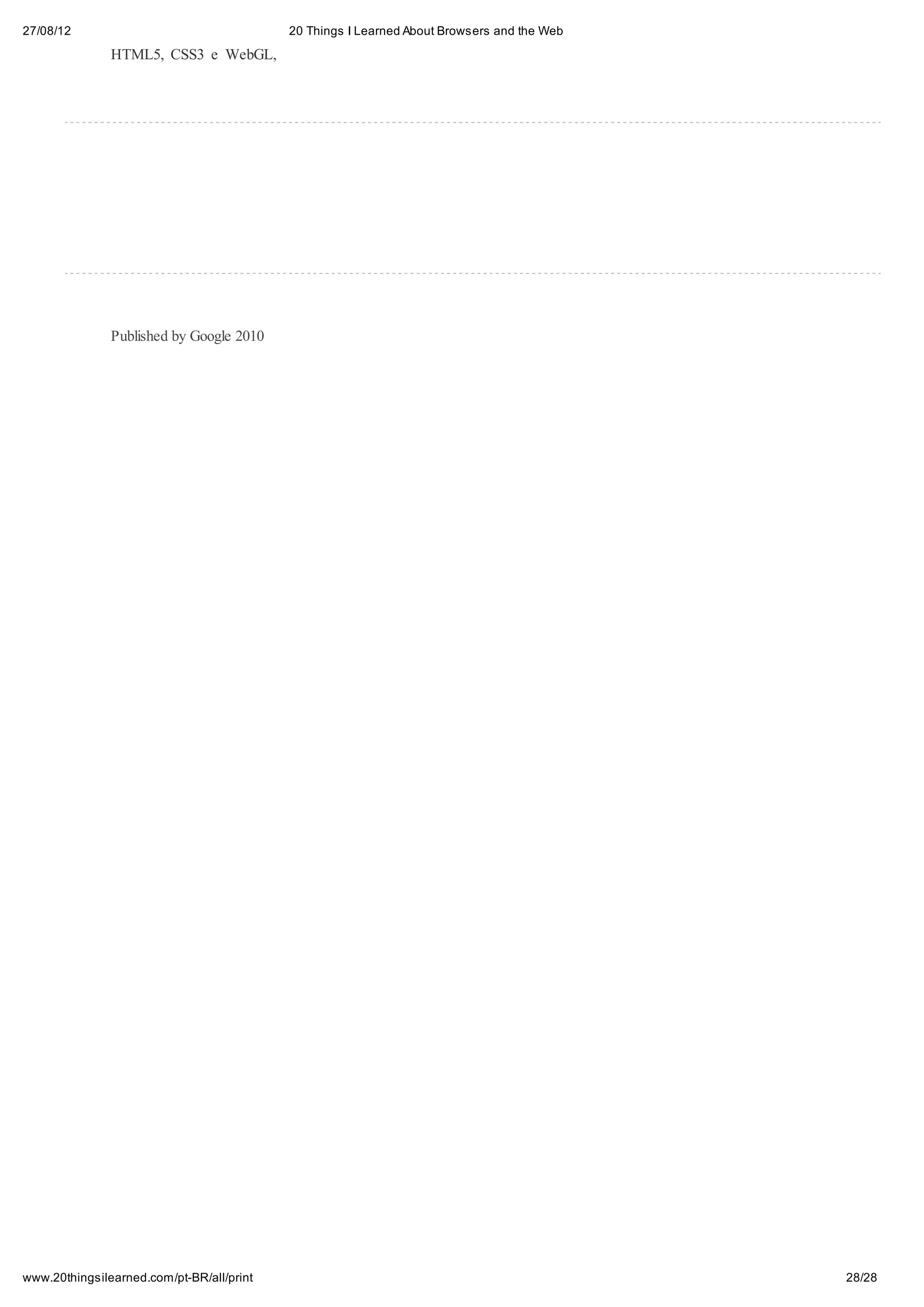 27/08/12                                   20 Things I Learned About Browsers and the Web

               HTML5, CSS3 e WebGL,




               Published by Google 2010




www.20thingsilearned.com/pt-BR/all/print                                                    28/28
 