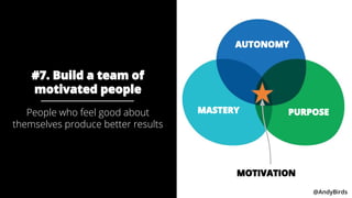 @AndyBirds @AndyBirds
#7. Build a team of
motivated people
People who feel good about
themselves produce better results
MA...