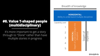 @AndyBirds @AndyBirds
#8. Value T-shaped people
(multidisciplinary)
It's more important to get a story
through to "Done" r...