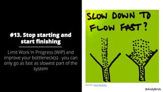 @AndyBirds @AndyBirds
#13. Stop starting and
start finishing
Limit Work In Progress (WIP) and
improve your bottleneck(s) -...