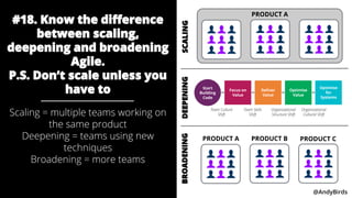 @AndyBirds @AndyBirds
PRODUCT A
#18. Know the difference
between scaling,
deepening and broadening
Agile.
P.S. Don’t scale...