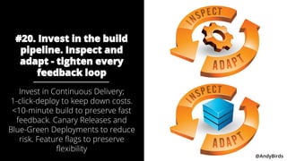 @AndyBirds @AndyBirds
#20. Invest in the build
pipeline. Inspect and
adapt - tighten every
feedback loop
Invest in Continu...