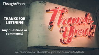 @AndyBirds@AndyBirds
THANKS FOR
LISTENING
Any questions or
comments?
You can find me at: abirds@thoughtworks.com or @AndyB...