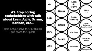 @AndyBirds @AndyBirds
Scrum
Kanban
LeSS
Nexus
DAD
SAFe
Lean
Six
Sigma
XP
Scrumban
Lean
UX
PRINCE2
Agile
#1. Stop boring
st...