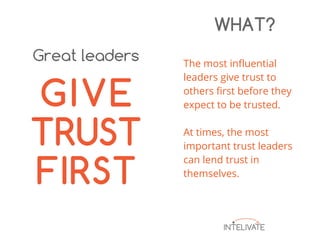 The most influential
leaders give trust to
others first before they
expect to be trusted.
At times, the most
important trust leaders
can lend trust in
themselves.
WHAT?
 