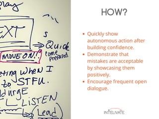 Quickly show
autonomous action after
building confidence.
Demonstrate that
mistakes are acceptable
by showcasing them
positively.
Encourage frequent open
dialogue.
HOW?
 