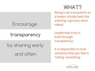 Being truly transparent as
a leader initially feels like
entering a grocery store
naked.
Leadership trust is
built through
transparency.
It is impossible to trust
someone that you feel is
'hiding' something.
WHAT?
 