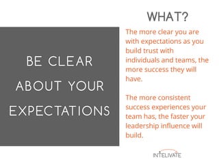 The more clear you are
with expectations as you
build trust with
individuals and teams, the
more success they will
have.
The more consistent
success experiences your
team has, the faster your
leadership influence will
build.
WHAT?
 