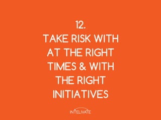 12.
TAKE RISK WITH
AT THE RIGHT
TIMES & WITH
THE RIGHT
INITIATIVES
 