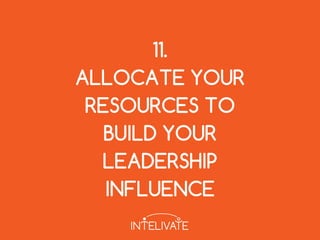 11.
ALLOCATE YOUR
RESOURCES TO
BUILD YOUR
LEADERSHIP
INFLUENCE
 