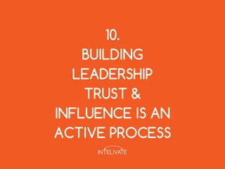 10.
BUILDING
LEADERSHIP
TRUST &
INFLUENCE IS AN
ACTIVE PROCESS
 
