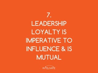 7.
LEADERSHIP
LOYALTY IS
IMPERATIVE TO
INFLUENCE & IS
MUTUAL
 