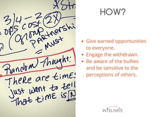Give earned opportunities
to everyone.
Engage the withdrawn.
Be aware of the bullies
and be sensitive to the
perceptions of others.
HOW?
 